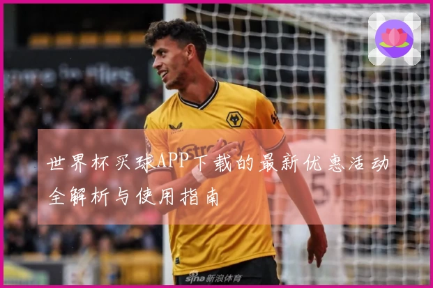 世界杯买球APP下载的最新优惠活动全解析与使用指南