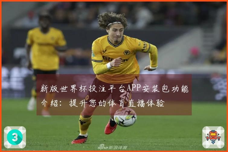 新版世界杯投注平台APP安装包功能介绍:提升您的体育直播体验