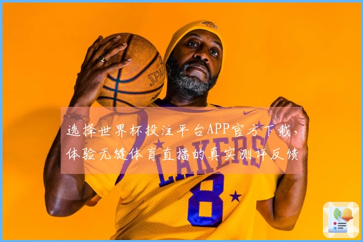 选择世界杯投注平台APP官方下载,体验无缝体育直播的真实测评反馈