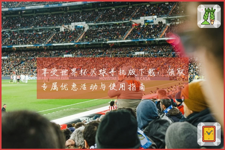 享受世界杯买球手机版下载，领取专属优惠活动与使用指南