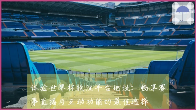 体验世界杯投注平台地址:畅享赛事直播与互动功能的最佳选择