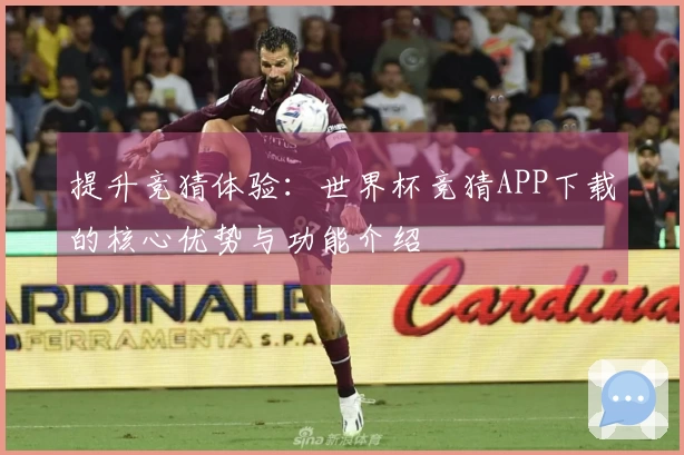 提升竞猜体验：世界杯竞猜APP下载的核心优势与功能介绍