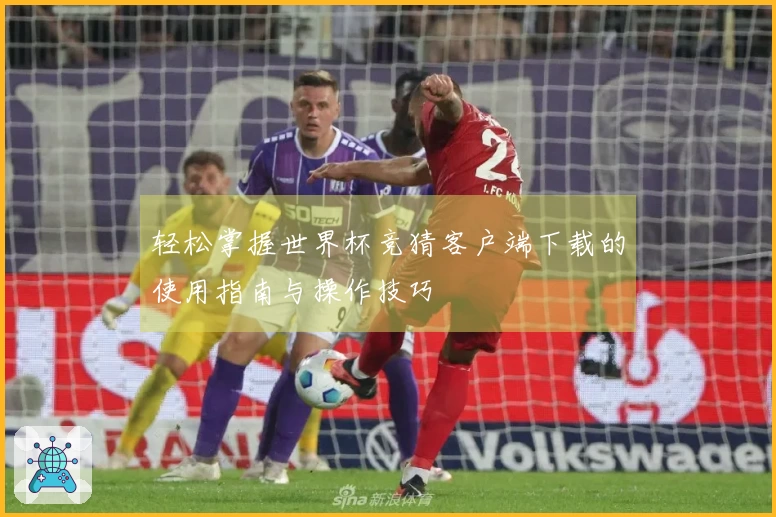 轻松掌握世界杯竞猜客户端下载的使用指南与操作技巧