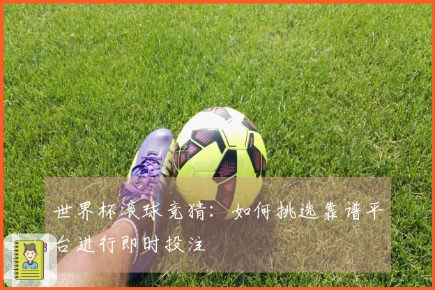 世界杯滚球竞猜：如何挑选靠谱平台进行即时投注
